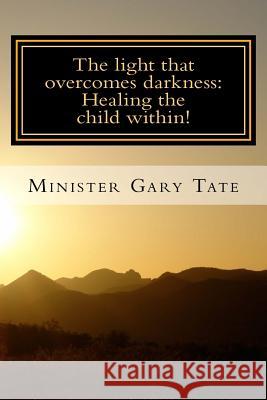 The Light that overcomes darkness: Healing the child within! Tate, Gary 9781546841906 Createspace Independent Publishing Platform