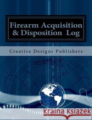 Firearm Acquisition & Disposition Log Creative Designs Publishers 9781546841920 Createspace Independent Publishing Platform