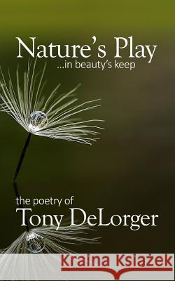 Nature's Play...in beauty's keep Tony R. Delorger 9781546844945 Createspace Independent Publishing Platform