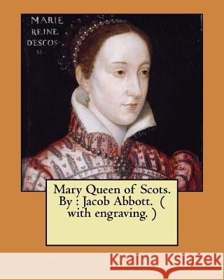 Mary Queen of Scots. By: Jacob Abbott. ( with engraving. ) Jacob Abbott 9781546845447 Createspace Independent Publishing Platform