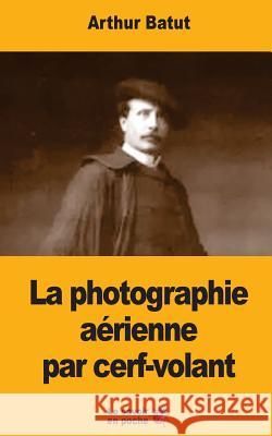 La photographie aérienne par cerf-volant Batut, Arthur 9781546846208 Createspace Independent Publishing Platform