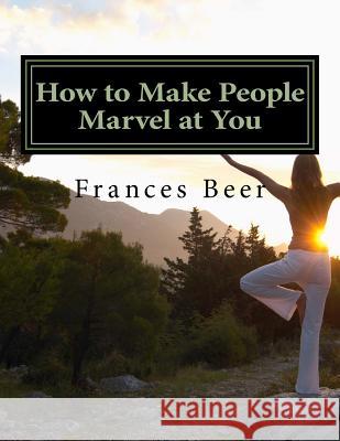 How to Make People Marvel at You Frances Beer 9781546846383 Createspace Independent Publishing Platform