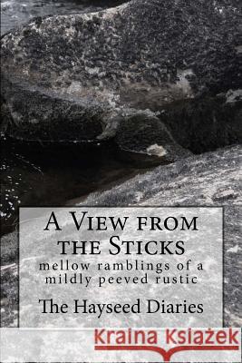 A View from the Sticks: mellow ramblings of a mildly peeved rustic Diaries, Hayseed 9781546852346 Createspace Independent Publishing Platform
