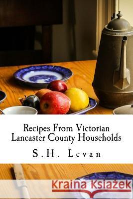 Recipes From Victorian Lancaster County Households: S. H. Levan's Cookbook Publishing, Willow Moon 9781546852414