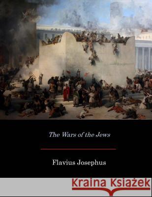 The Wars of the Jews Flavius Josephus William Whiston 9781546852834 Createspace Independent Publishing Platform