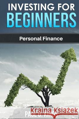 Investing for Beginners: Personal Finance Paul D. Kings 9781546853459 Createspace Independent Publishing Platform