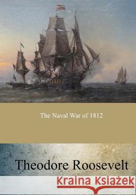 The Naval War of 1812 Theodore Roosevelt 9781546853930