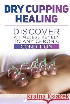 Dry Cupping Healing: Discover a Timeless Remedy to Any Chronic Condition Amanda Fleck 9781546854449