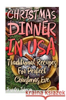 Christmas Dinner In USA: Traditional Recipes For Perfect Christmas Eve Jennifer Johnson 9781546856054 Createspace Independent Publishing Platform