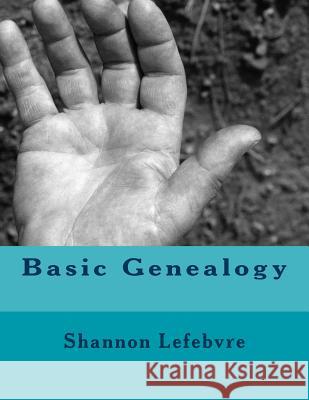 Basic Genealogy Shannon Lefebvre 9781546856252 Createspace Independent Publishing Platform