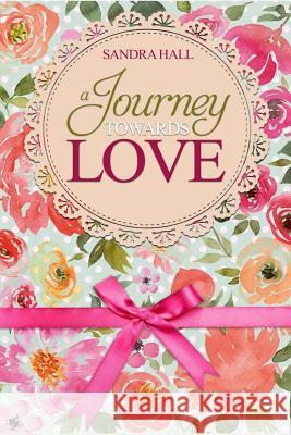 A Journey Towards Love Sandra Hall 9781546856467 Createspace Independent Publishing Platform