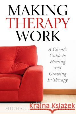 Making Therapy Work: A Client's Guide To Healing and Growing In Therapy Schlein, Ma Michael Elliot 9781546857235