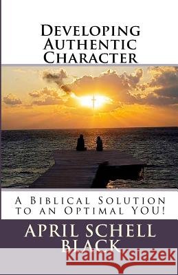 Developing Authentic Character: A Biblical Solution to an Optimal YOU! Black, April Schell 9781546860310