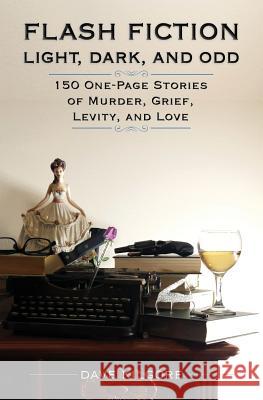 Flash Fiction Light, Dark, and Odd: 150 One-Page Stories of Murder, Grief, Levity, and Love Dave Kilgore 9781546860518