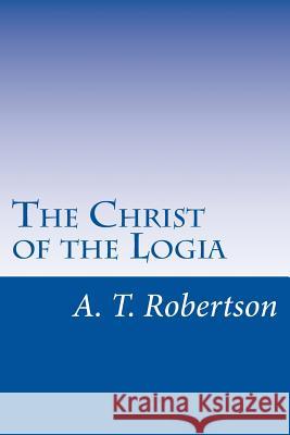 The Christ of the Logia A. T. Robertson 9781546861300 Createspace Independent Publishing Platform