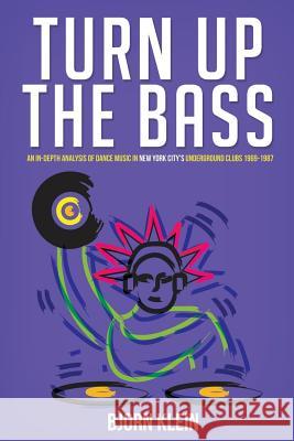 Turn Up The Bass: An In-Depth Analysis of Dance Music in New York City's Underground Clubs: 1969-1987 Klein, Bjorn 9781546866596 Createspace Independent Publishing Platform