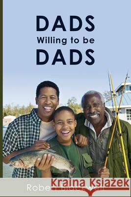 Dads Willing To Be Dads Robert Blackwell 9781546867302