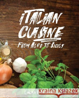 Italian Cuisine: From Alps to Sicily Lukas Prochazka 9781546868200