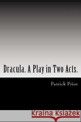 Dracula. A Play in Two Acts.: Adapted from the novel by Bram Stoker Prior, Patrick 9781546869313 Createspace Independent Publishing Platform