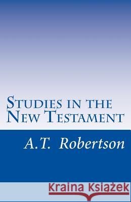 Studies in the New Testament: Handbook For Bible Classes of Every Kind A. T. Robertson 9781546872337 Createspace Independent Publishing Platform