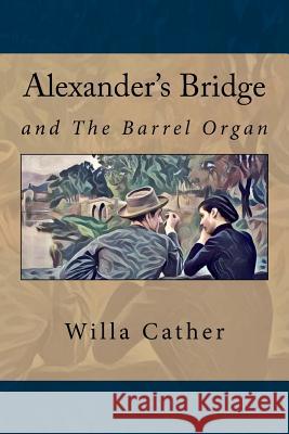 Alexander's Bridge: And The barrel organ Alfred Noyes Willa Cather 9781546873891 Createspace Independent Publishing Platform