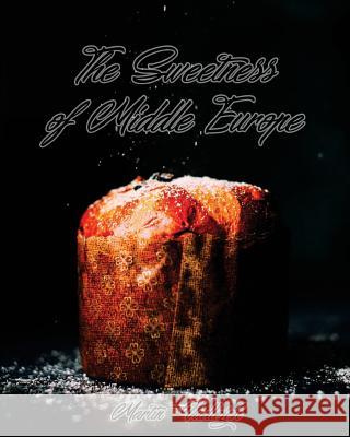 The Sweetness of Middle Europe: Kolaches and much more! Vadlejch, Martin 9781546875994 Createspace Independent Publishing Platform