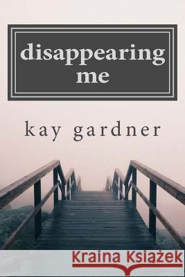 disappearing me Gardner, Kay 9781546877738 Createspace Independent Publishing Platform