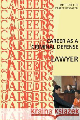 Career as a Criminal Defense Lawyer Institute for Career Research 9781546878711 Createspace Independent Publishing Platform