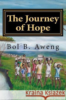 The Journey of Hope Bol B. Aweng 9781546878902 Createspace Independent Publishing Platform