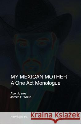 My Mexican Mother: A one act monologue White, James P. 9781546878988 Createspace Independent Publishing Platform