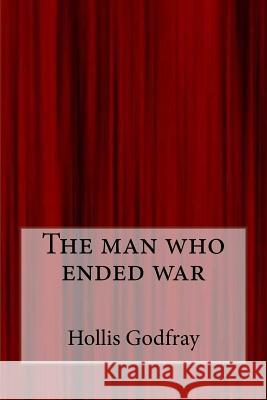 The man who ended war Godfray, Hollis 9781546879329