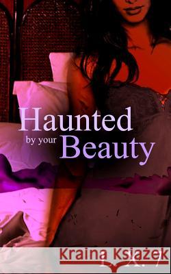 Haunted by Your Beauty L. X. 7 Colby Taylor Dante L. Legare 9781546884293 Createspace Independent Publishing Platform