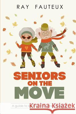Seniors On The Move: A guide to quality of life and longevity Fauteux, Ray 9781546890447 Createspace Independent Publishing Platform