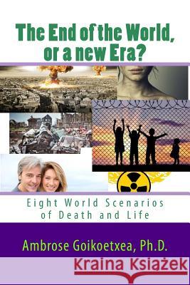 The end of the World or a new Era?: Eight World Scenarios of Death and Life Goikoetxea, Ambrose 9781546890591 Createspace Independent Publishing Platform