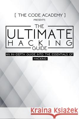 The Ultimate Hacking Guide: An In-Depth Guide Into The Essentials Of Hacking Academy, The Code 9781546891611 Createspace Independent Publishing Platform