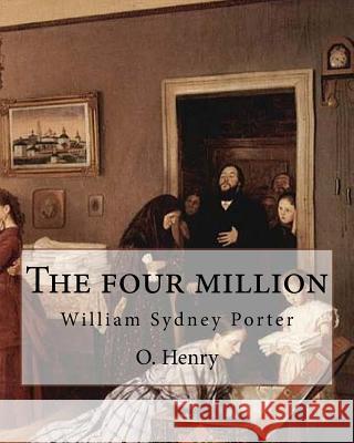 The four million. By: O. Henry ( collection of short stories ): William Sydney Porter (September 11, 1862 - June 5, 1910), known by his pen Henry, O. 9781546892298