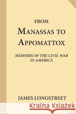 From Manassas to Appomattox: Memoirs of the Civil War in America James Longstreet 9781546894155