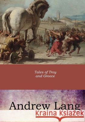 Tales of Troy and Greece Andrew Lang 9781546894988