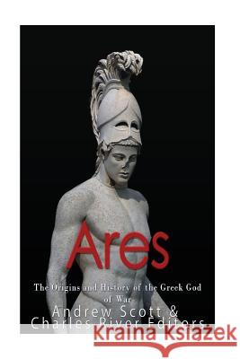 Ares: The Origins and History of the Greek God of War Charles River Editors                    Andrew Scott 9781546895282 Createspace Independent Publishing Platform