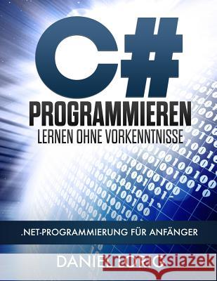 C# Programmieren Lernen ohne Vorkenntnisse: .NET-Programmierung für Anfänger Lorig, Daniel 9781546896616 Createspace Independent Publishing Platform