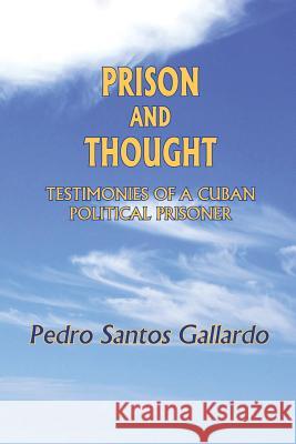 Prison and Thought: Testimonies of a Cuban Political Prisoner Pedro Santos Gallardo 9781546897149 Createspace Independent Publishing Platform