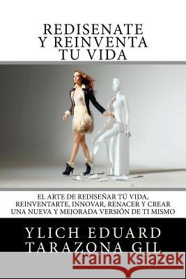 Rediséñate y reinventa Tú Vida: El Arte de REDISEÑAR tú Vida, REINVENTARTE, INNOVAR, RENACER y Crear una Nueva y Mejorada Versión de ti Mismo Tarazona Gil, Ylich Eduard 9781546898238