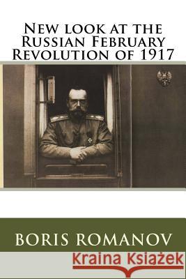 New look at the Russian February Revolution of 1917 Romanov, Boris 9781546898757