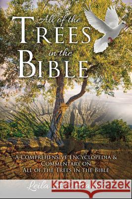 All of the Trees in the Bible: A Comprehensive Encyclopedia & Commentary on All of the Trees in the Bible Leila Ae Harris 9781546901594