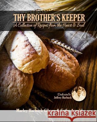 Thy Brother's Keeper: A Collection of Recipes from the Heart and Soul Marley Harbuck Gibson Cathy Arnold Dawn Glesener 9781546901600