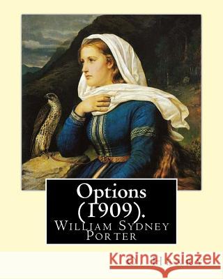 Options (1909). By: O. Henry (Short story collections): William Sydney Porter (September 11, 1862 - June 5, 1910), known by his pen name O Henry, O. 9781546902638