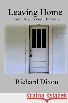 Leaving Home: An Early Personal History Richard Dixon 9781546902911