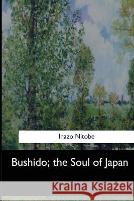 Bushido, the Soul of Japan Inazo Nitobe 9781546903390 Createspace Independent Publishing Platform