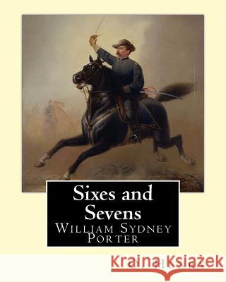 Sixes and Sevens. By: O. Henry (Short story collections): William Sydney Porter (September 11, 1862 - June 5, 1910), known by his pen name O Henry, O. 9781546903802