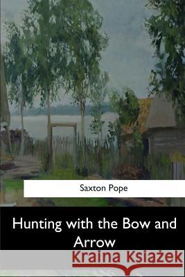 Hunting with the Bow and Arrow Saxton Pope 9781546904793 Createspace Independent Publishing Platform